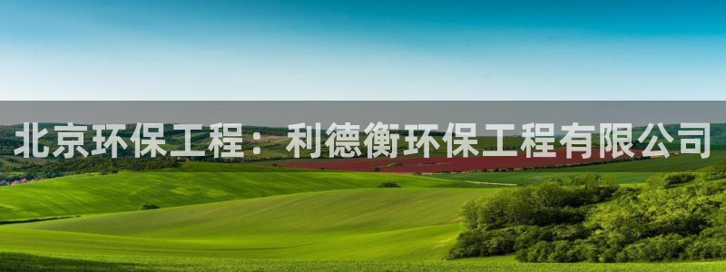 彩名堂预测软件：北京环保工程：利德衡