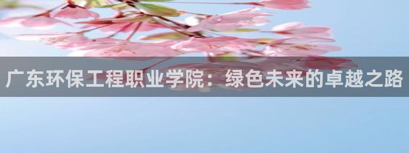 老版彩名堂：广东环保工程职业学院：绿