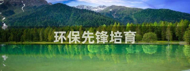 如何进入彩名堂官网更新：环保先锋培育