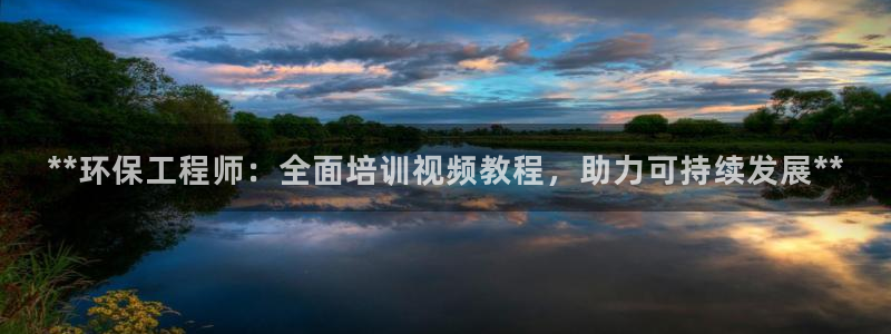 彩名堂官方平台：**环保工程师：全面