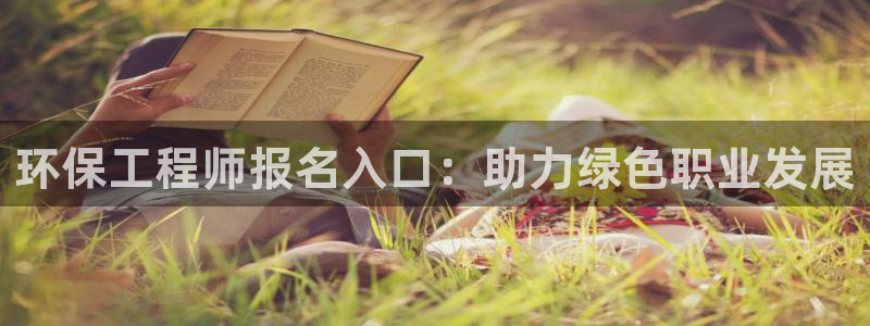 彩名堂预测免费计划：环保工程师报名入口：助力绿色职业发展