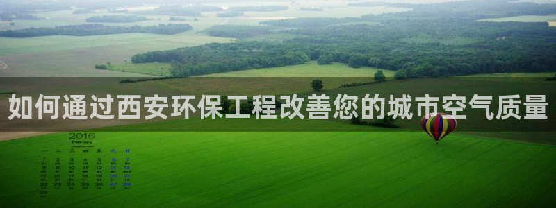 彩名堂客服：如何通过西安环保工程改善