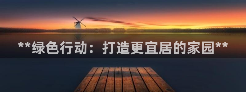 彩名堂app官网：**绿色行动：打造