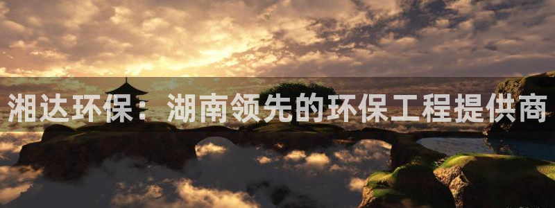 彩名堂APP下载：湘达环保：湖南领先的环保工程提供商
