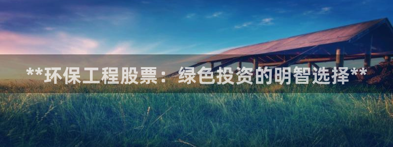 彩名堂3d：**环保工程股票：绿色投