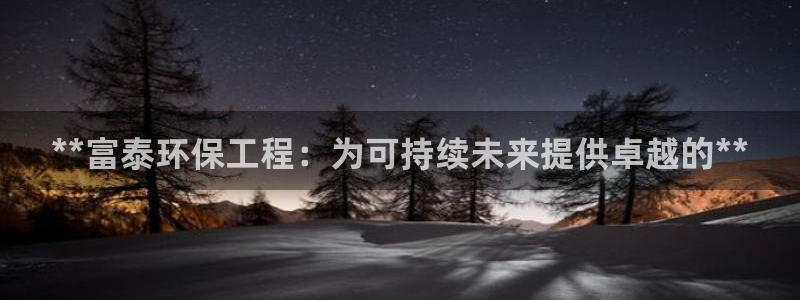 彩名堂是不是不能用了吗：**富泰环保工程：为可持续未来提供卓越的**