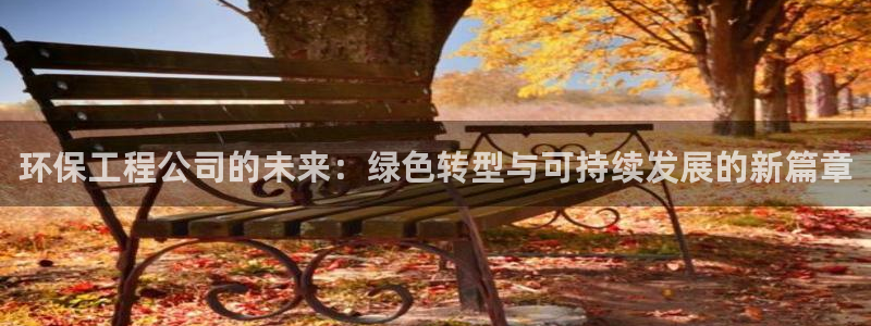 彩名堂免费计划下载：环保工程公司的未来：绿色转型与可持续发展的新篇章