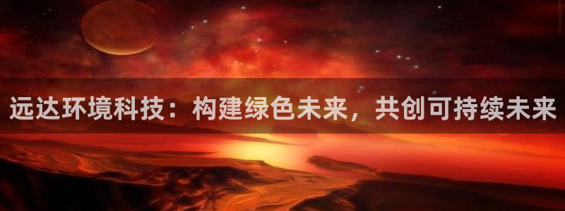彩名堂官网计划客户端：远达环境科技：