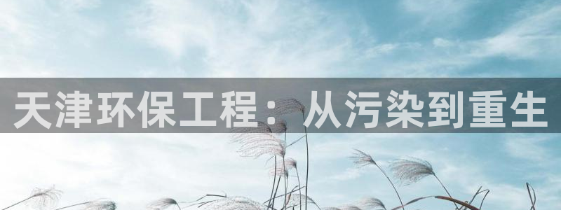 彩名堂彩：天津环保工程：从污染到重生