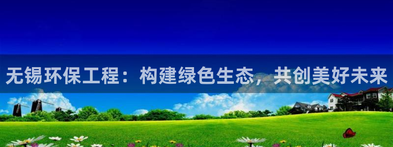 彩名堂网页：无锡环保工程：构建绿色生态，共创美好未来