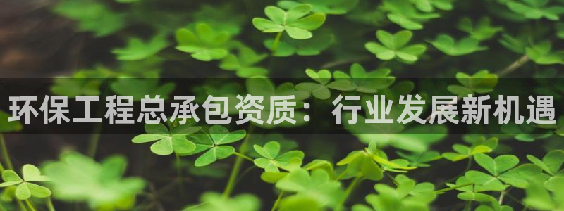 彩名堂最新预测3d：环保工程总承包资质：行业发展新机遇