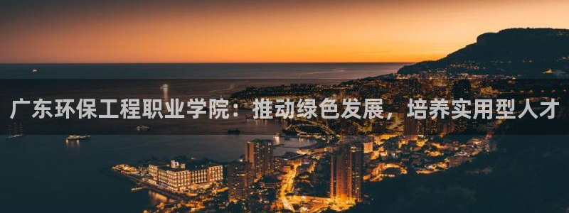 彩名堂免费计划客户端官网：广东环保工程职业学院：推动绿色发展