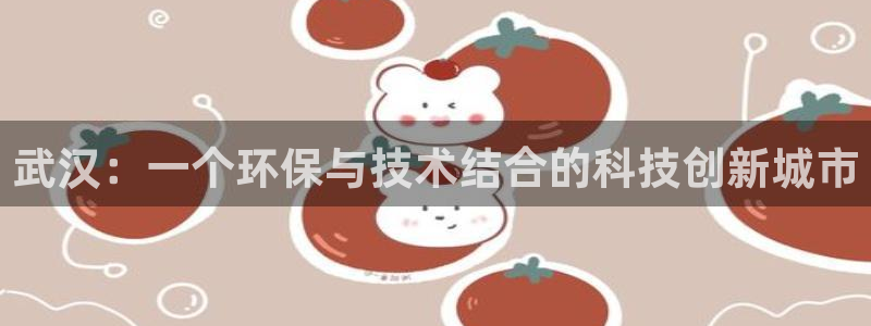 彩名堂客户端是永久免费吗是真的吗：武汉：一个环保与技术结合的