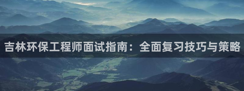 彩名堂一直不出结果怎么回事儿：吉林环保工程师面试指南：全面复
