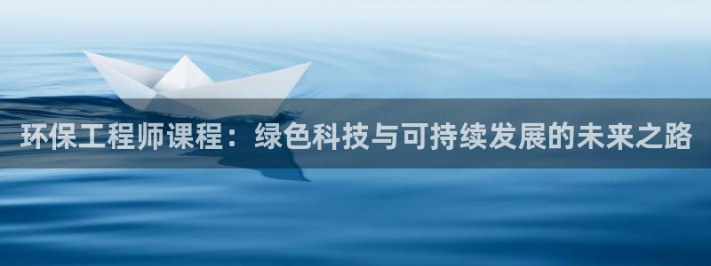 彩名堂免费计划官网50下载957：环保工程师课程：绿色科技与