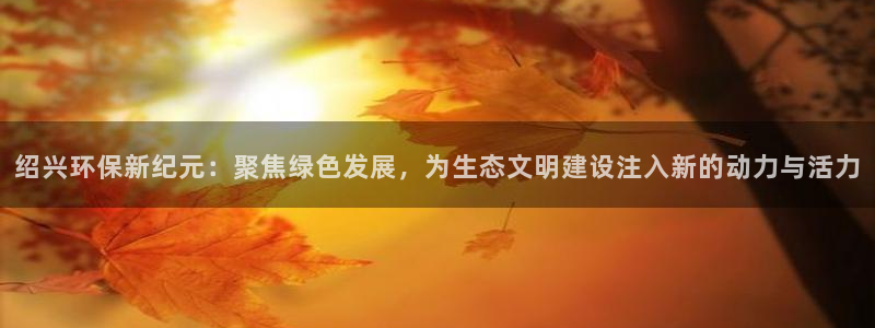 彩名堂合作655560：绍兴环保新纪