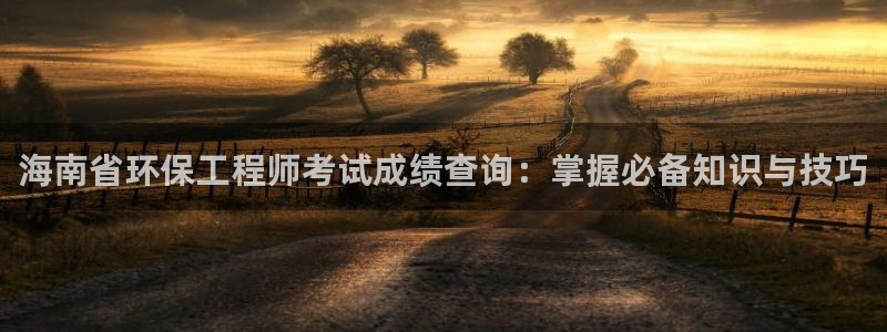 彩名堂app官网：海南省环保工程师考试成绩查询：掌握必备知识