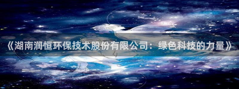 彩名堂最新预测3d：《湖南润恒环保技