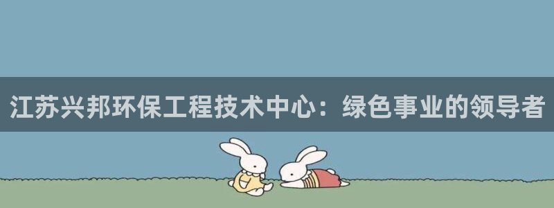 彩名堂移动客户端是什么：江苏兴邦环保工程技术中心：绿色事业的