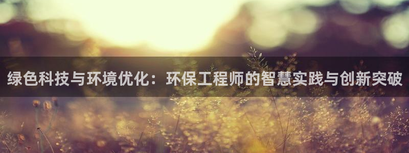 彩名堂双彩网：绿色科技与环境优化：环保工程师的智慧实践与创新突破