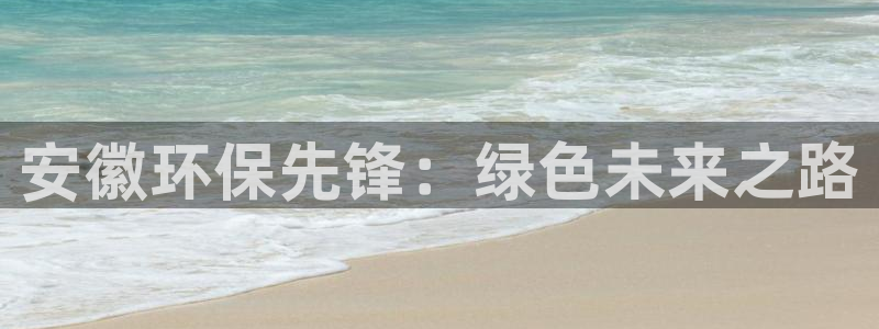 彩名堂官网：安徽环保先锋：绿色未来之路