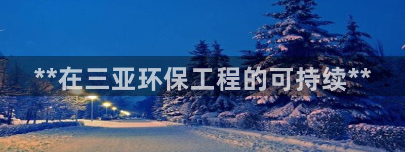 彩名堂官网谁有：**在三亚环保工程的