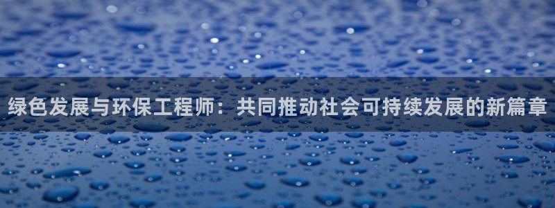 彩名堂预测免费计划：绿色发展与环保工程师：共同推动社会可持续发展的新篇章