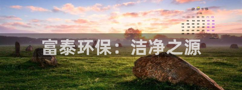 彩名堂官网谁有：富泰环保：洁净之源