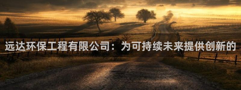 彩名堂：远达环保工程有限公司：为可持续未来提供创新的