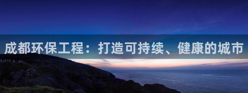 彩名堂安卓客户端官网：成都环保工程：打造可持续、健康的城市