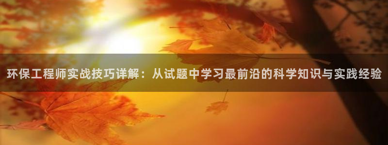 彩名堂免费计划官网5 0：环保工程师实战技巧详解：从试题中学