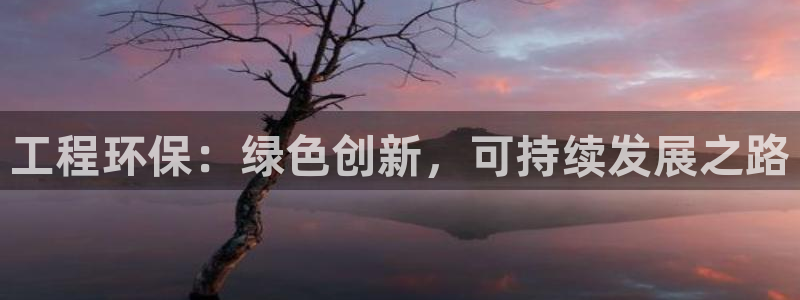 彩名堂不能用了吗：工程环保：绿色创新