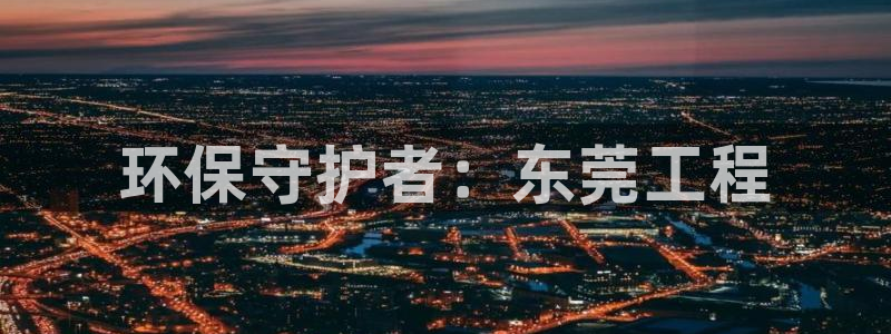 彩名堂计划怎么看：环保守护者：东莞工程