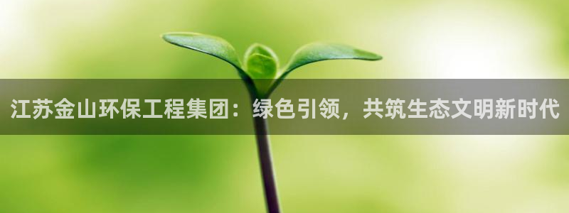 彩名堂手机客户端官网：江苏金山环保工程集团：绿色引领，共筑生