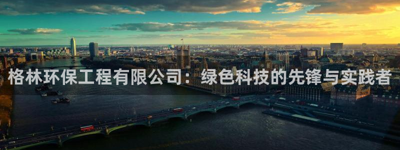 彩名堂人工计划客户端官网：格林环保工程有限公司：绿色科技的先