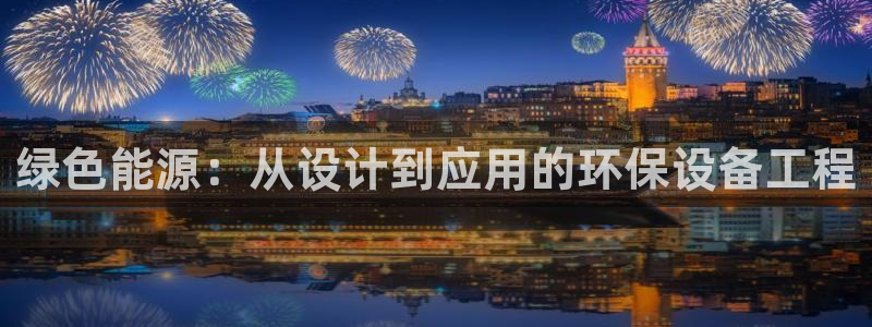 彩名堂50版本计划：绿色能源：从设计到应用的环保设备工程