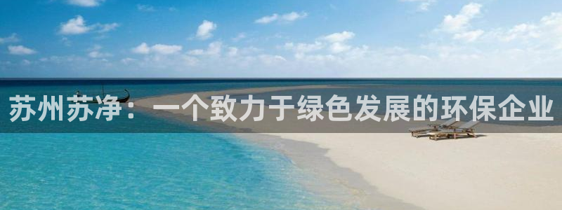 彩名堂怎么不能用了：苏州苏净：一个致力于绿色发展的环保企业