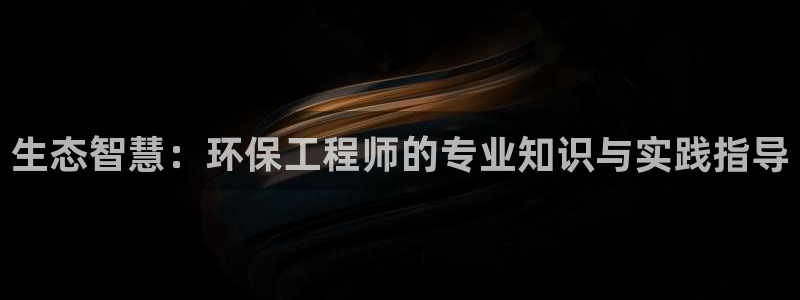 彩名堂免费计划官网5.0版下载链接：生态智慧：环保工程师的专
