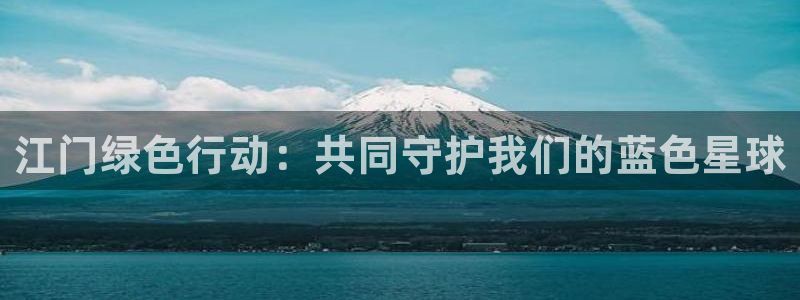 彩名堂计划最新版手机版：江门绿色行动：共同守护我们的蓝色星球