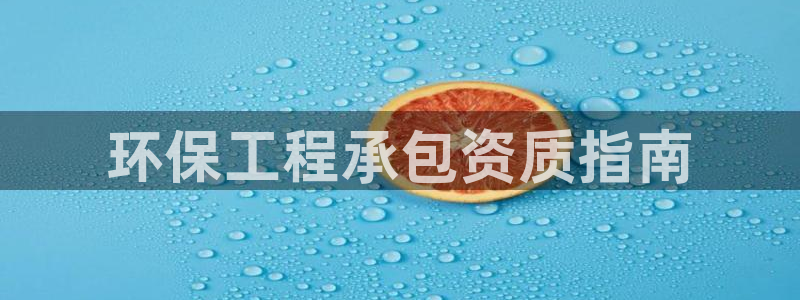 彩名堂免费计划官网5.0app：环保工程承包资质指南