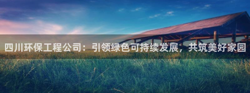 彩名堂是不是坑人的东西：四川环保工程公司：引领绿色可持续发展