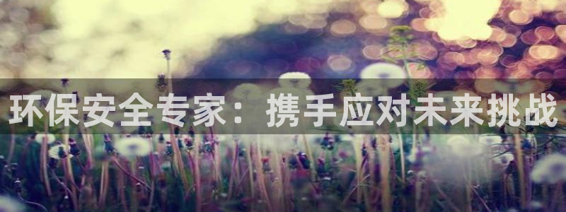 彩名堂客户端是永久免费吗安全吗：环保安全专家：携手应对未来挑