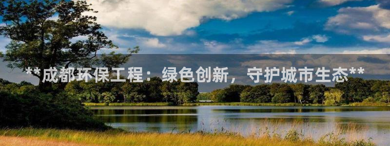 彩名堂计划怎么打不开了：**成都环保工程：绿色创新，守护城市