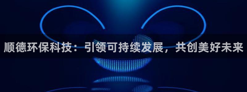 彩名堂预测软件与分析软件区别：顺德环保科技：引领可持续发展，