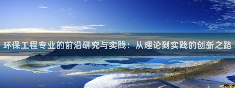 彩名堂旧版本：环保工程专业的前沿研究与实践：从理论到实践的创