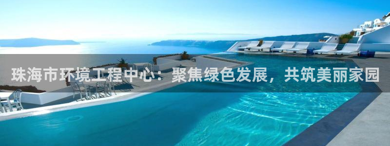 彩名堂平台：珠海市环境工程中心：聚焦绿色发展，共筑美丽家园