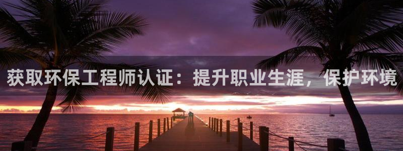 彩名堂预测计划软件：获取环保工程师认证：提升职业生涯，保护环