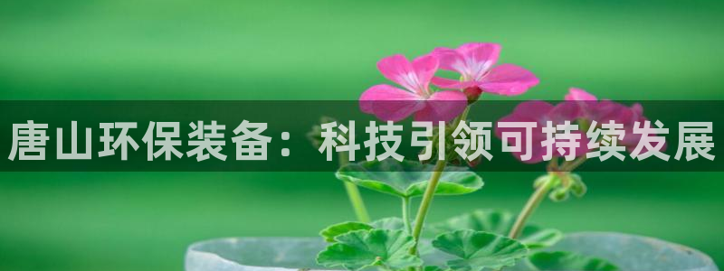 彩名堂免费计划使用方法：唐山环保装备：科技引领可持续发展