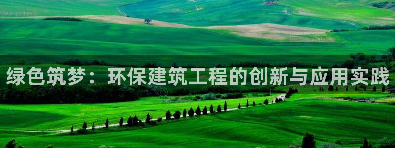 彩名堂一直不出结果怎么回事呢：绿色筑梦：环保建筑工程的创新与