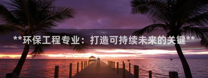 彩名堂最新免费计划官网：**环保工程专业：打造可持续未来的关